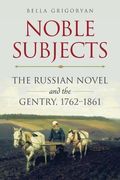 Noble Subjects: The Russian Novel and the Gentry, 1762-1861 (Studies of the Harriman Institute)