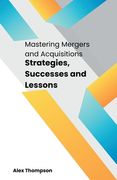 Mastering Mergers and Acquisitions: Strategies, Successes and Lessons (en Inglés)