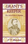 grant's keeper: the life of john a. rawlins (en Inglés)