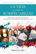 La Vida es Como un Rompecabezas: Cómo Ordenar y Planificar tus Movimientos Para Lograr Armar Correctamente el Rompecabezas de tu Vida (in Spanish)