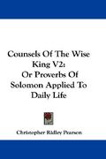 counsels of the wise king v2: or proverbs of solomon applied to daily life