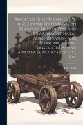 Report of Chief Engineer j. W. King, United States Navy, on European Ships of war and Their Armament, Naval Administration and Economy, Marine Constructions and Appliances, Dockyards, Etc. , etc (en Inglés)