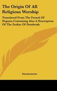 the origin of all religious worship: translated from the french of dupuis; containing also a description of the zodiac of denderah (en Inglés)