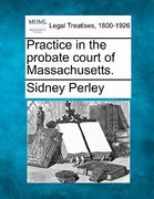 practice in the probate court of massachusetts.