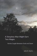 A Sleepless Man Might Earn Two Wages: Stories Caught Between Dusk and Dawn (en Inglés)