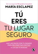 Tú Eres Tu Lugar Seguro: Haz Las Paces Con Tu Pasado Para Reconectar Contigo (Y Los Que Te Rodean) / You Are Your Safe Space: Make Peace with Your Pas
