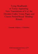 Tying Headbands or Venus Appearing: New Translations of k'al, the Dresden Codex Venus Pages and Classic Period Royal 'Binding' Rituals (BAR International Series)