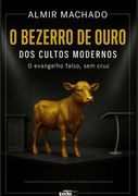 O Bezerro De Ouro Dos Cultos Modernos. O evangelho falso, sem cruz (en Portugués)