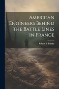 American Engineers Behind the Battle Lines in France (en Inglés)