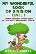 MY WONDERFUL BOOK Of DIVISION LEVEL 1: A GREAT WORKBOOK WITH 10 WEEKS OF EXERCISES To MASTER SIMPLE DIVISION
