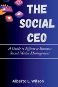 The Social CEO: A Guide to Effective Business Social Media Management