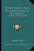 ahura mazda and his emanations in the gathas: a treatise for freemasons (en Inglés)