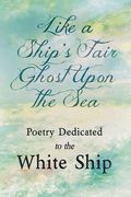 Like a Ship's Fair Ghost Upon the Sea - Poetry Dedicated to the White Ship (en Inglés)