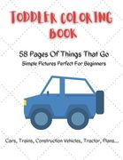 Toddler Coloring Book: 58 pages of things that go simple pictures perfect for beginners: Cars, trains, tractors, trucks, construction vehicle (en Inglés)