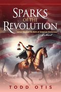 Sparks of the Revolution: James Otis and the Birth of American Democracy -- A Novel (en Inglés)