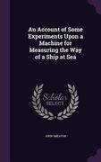 An Account of Some Experiments Upon a Machine for Measuring the Way of a Ship at Sea (en Inglés)