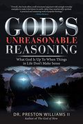 God's Unreasonable Reasoning: What god is up to When Things in Life Don't Make Sense (en Inglés)