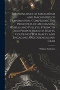 The Principles of Mechanism and Machinery of Transmission. Comprising the Principles of Mechanism, Wheels and Pulleys, Strength and Proportions of Sha (en Inglés)