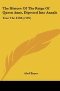 the history of the reign of queen anne, digested into annals: year the fifth (1707) (en Inglés)