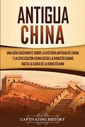 Antigua China: Una Guía Fascinante Sobre la Historia Antigua de China y la Civilización China Desde la Dinastía Shang Hasta la Caída de la Dinastía han