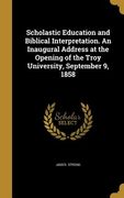 Scholastic Education and Biblical Interpretation. An Inaugural Address at the Opening of the Troy University, September 9, 1858 (en Inglés)