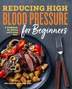 Reducing High Blood Pressure for Beginners: A Cookbook for Eating and Living Well 