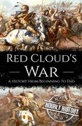 Red Cloud's War: A History from Beginning to End