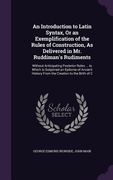 An Introduction to Latin Syntax, Or an Exemplification of the Rules of Construction, As Delivered in Mr. Ruddiman's Rudiments: Without Anticipating Po (en Inglés)