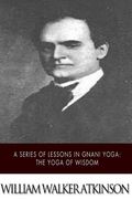 A Series of Lessons in Gnani Yoga: The Yoga of Wisdom (en Inglés)