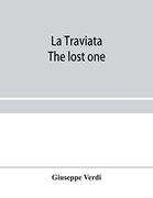 La Traviata; The Lost One: A Grand Opera in Three Acts: As Represented at the Royal Italian Opera, London; Metropolitan Opera House and the Academy of Music, new York (en Inglés)