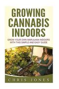 Growing Cannabis Indoors: Grow your Own Marijuana Indoors with this Simple and Easy Guide (en Inglés)
