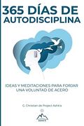 365 Días de Autodisciplina: Ideas y Meditaciones Para Forjar una Voluntad de Acero