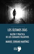 Los Últimos Días: Razón y Práctica de los Cuidados Paliativos (Argumentos Para el s. Xxi) (in Spanish)