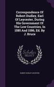 Correspondence Of Robert Dudley, Earl Of Leycester, During His Government Of The Low Countries, In 1585 And 1586, Ed. By J. Bruce (en Inglés)