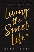 Living the Sweet Life: Simple Secrets to Finding Purpose, Joy, and Fulfillment Every Day (en Inglés)
