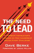 The Need to Lead. A TOPGUN Instructor's Lessons on How Leadership Solves Every Challenge