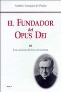 El Fundador del Opus Dei. Iii. Los Caminos Divinos de la Tierra