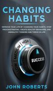 Changing Habits: Improve Your Life by Changing Your Habits. Stop Procrastinating, Create Healthy Behaviors, end Unhealthy Thinking and be More Successful (en Inglés)