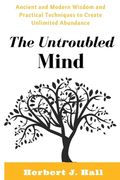 The Untroubled Mind: Ancient and Modern Wisdom and Practical Techniques to Create Unlimited Abundance (en Inglés)