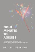 Eight Minutes to Ageless: The Manual on Maturing That You've Never Read-But It's Not Too Late