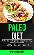 Paleo Diet: Paleo Diet for Beginners to Lose Weight, Stay Healthy and Burn fat (Healthy Paleo Diet Recipes) 