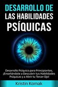 Desarrollo de las Habilidades Psíquicas: Desarrollo Psíquico Para Principiantes,¡ Enseñándote a Descubrir tus Habilidades Psíquicas y a Abrir tu Tercer Ojo!