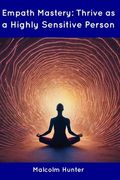 Empath Mastery: Thrive as a Highly Sensitive Person (en Inglés)