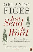 just send me word: a true story of love and survival in the gulag. orlando figes