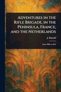 Adventures in the Rifle Brigade, in the Peninsula, France, and the Netherlands