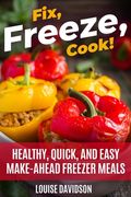 Fix, Freeze, Cook!: Healthy Quick and Easy Make-Ahead Freezer Meals (en Inglés)