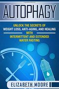 Autophagy: Unlock the Secrets of Weight Loss, Anti-Aging, and Healing With Intermittent and Extended Water Fasting (en Inglés)