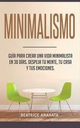 Minimalismo: Guía Para Crear una Vida Minimalista en 30 Días, Despeja tu Menta, tu Casa y tus Emociones