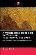 A Música Para Piano Solo de Yannis a. Papaioannou até 1960: Uma Abordagem Analítica, Biográfica e Contextual (en Portugués)