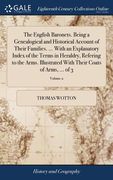 The English Baronets. Being a Genealogical and Historical Account of Their Families. ... With an Explanatory Index of the Terms in Heraldry, Refering